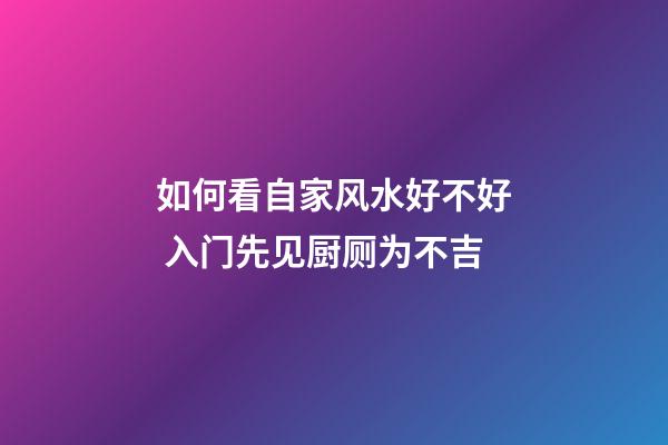 如何看自家风水好不好 入门先见厨厕为不吉